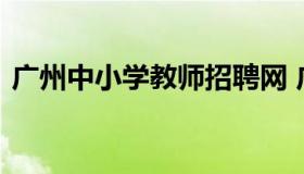 广州中小学教师招聘网 广州教师招聘信息网