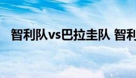 智利队vs巴拉圭队 智利队vs巴拉圭队阵容