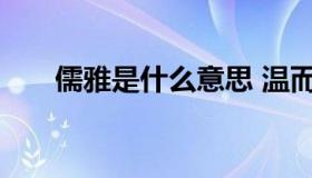 儒雅是什么意思 温而儒雅是什么意思