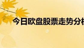 今日欧盘股票走势分析 今日欧股指数）