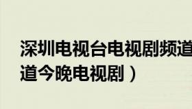 深圳电视台电视剧频道 深圳电视台电视剧频道今晚电视剧）