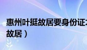 惠州叶挺故居要身份证才能进入吗（惠州叶挺故居）