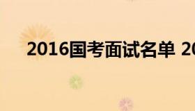 2016国考面试名单 2016年国考面试题