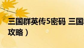 三国群英传5密码 三国群英传5密码秘籍大全攻略）