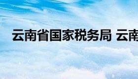 云南省国家税务局 云南省国家税务局网站