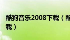 酷狗音乐2008下载（酷狗音乐2008手机版下载）