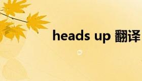 heads up 翻译 heads翻译