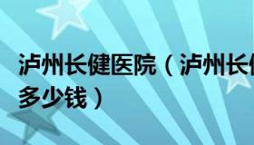 泸州长健医院（泸州长健医院男科医院做包皮多少钱）