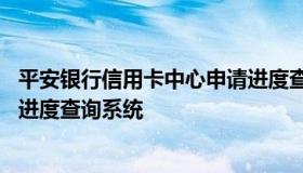 平安银行信用卡中心申请进度查询 平安银行信用卡中心申请进度查询系统