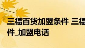 三福百货加盟条件 三福百货加盟费用_加盟条件_加盟电话