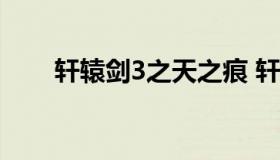 轩辕剑3之天之痕 轩辕剑剑之源官网