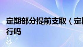 定期部分提前支取（定期提前支取必须在开户行吗