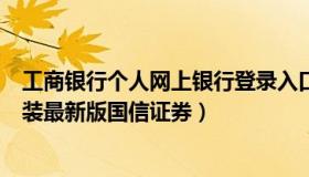 工商银行个人网上银行登录入口（工商手机银行app下载安装最新版国信证券）