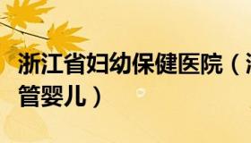 浙江省妇幼保健医院（浙江省妇幼保健医院试管婴儿）