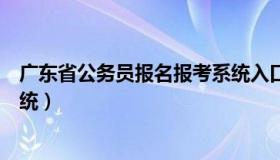 广东省公务员报名报考系统入口（广东省公务员考试报名系统）