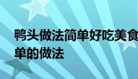 鸭头做法简单好吃美食 鸭头怎么做好吃又简单的做法