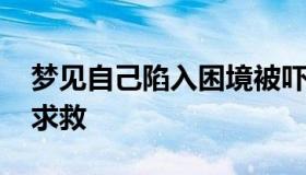 梦见自己陷入困境被吓醒 梦见自己陷入困境求救