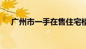 广州市一手在售住宅楼盘 广州一手房源