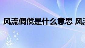 风流倜傥是什么意思 风流倜傥是什么意思啊