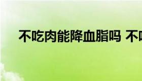 不吃肉能降血脂吗 不吃肉怎么会血脂高