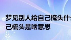 梦见别人给自己梳头什么兆头（梦见别人给自己梳头是啥意思