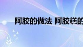 阿胶的做法 阿胶糕的制作方法与配料