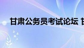 甘肃公务员考试论坛 甘肃省公务员 考试