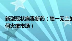 新型冠状病毒新药（独一无二的另类人生：新冠“神药”为何火爆市场）