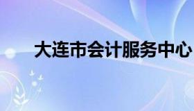 大连市会计服务中心 大连会计信息网