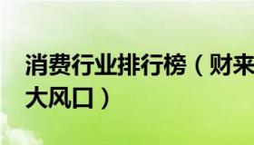 消费行业排行榜（财来道：2022消费产业十大风口）