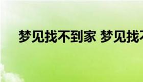 梦见找不到家 梦见找不到家是什么预兆