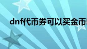 dnf代币券可以买金币吗 dnf代币卷能买