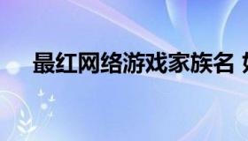 最红网络游戏家族名 好玩的游戏家族名