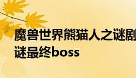 魔兽世界熊猫人之谜剧情 魔兽世界熊猫人之谜最终boss