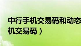 中行手机交易码和动态口令是什么?（中行手机交易码）