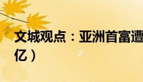 文城观点：亚洲首富遭做空（身家暴跌3400亿）