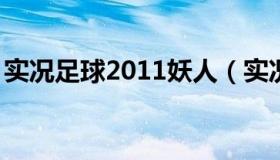 实况足球2011妖人（实况足球2011妖人图片