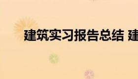 建筑实习报告总结 建筑实习报告总结