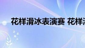 花样滑冰表演赛 花样滑冰表演赛是什么