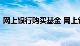 网上银行购买基金 网上银行购买基金可靠吗