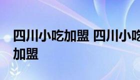 四川小吃加盟 四川小吃加盟店10大品牌招商加盟