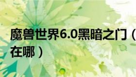 魔兽世界6.0黑暗之门（魔兽世界6.0黑暗之门在哪）