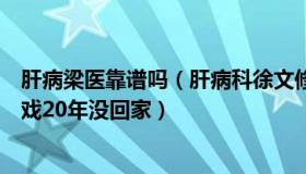 肝病梁医靠谱吗（肝病科徐文修医生：小伙上大学后沉迷游戏20年没回家）