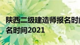 陕西二级建造师报名时间（陕西二级建造师报名时间2021