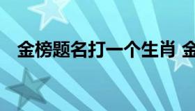 金榜题名打一个生肖 金榜题名是什么生肖