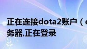 正在连接dota2账户（dota2已经连接协调服务器,正在登录