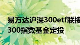 易方达沪深300etf联接指数基金 易方达沪深300指数基金定投