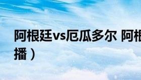 阿根廷vs厄瓜多尔 阿根廷vs厄瓜多尔在线直播）