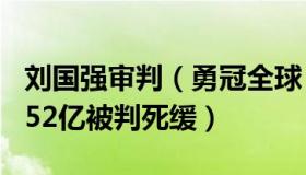 刘国强审判（勇冠全球：落马副部刘国强贪3.52亿被判死缓）