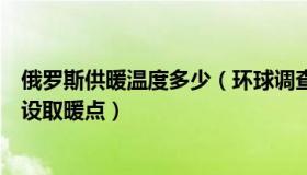 俄罗斯供暖温度多少（环球调查局：俄罗斯在两欧盟城市开设取暖点）